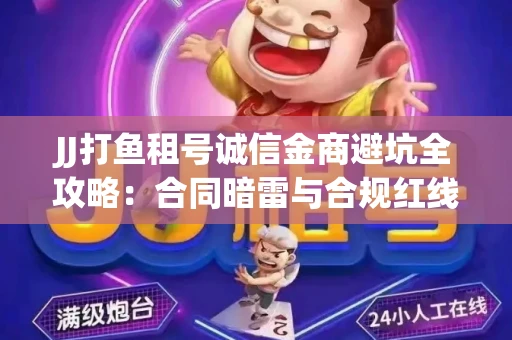 JJ打鱼租号诚信金商避坑全攻略：合同暗雷与合规红线一次说清