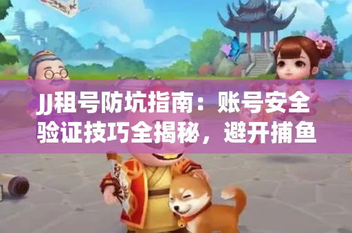 JJ租号防坑指南：账号安全验证技巧全揭秘，避开捕鱼陷阱！
