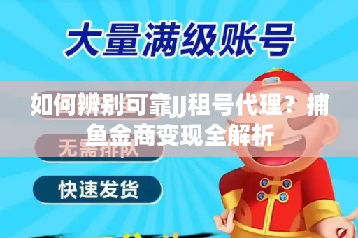 如何辨别可靠JJ租号代理？捕鱼金商变现全解析