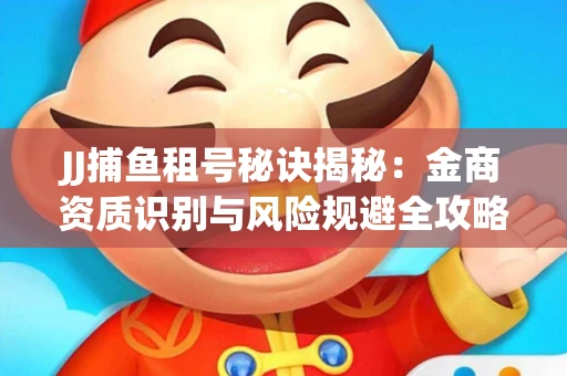 JJ捕鱼租号秘诀揭秘：金商资质识别与风险规避全攻略