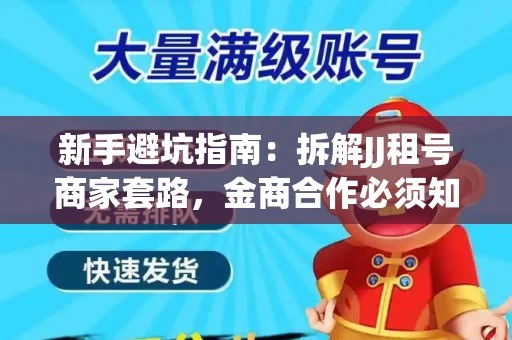 新手避坑指南：拆解JJ租号商家套路，金商合作必须知道的潜规则