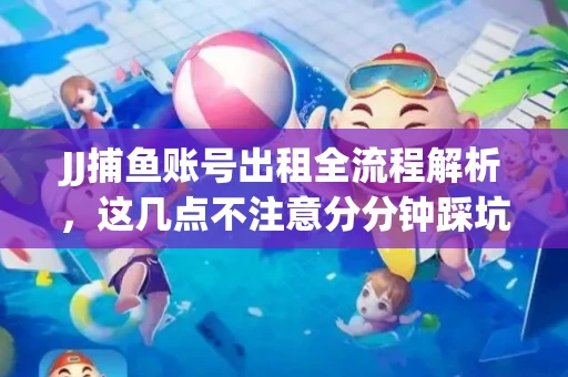 JJ捕鱼账号出租全流程解析，这几点不注意分分钟踩坑