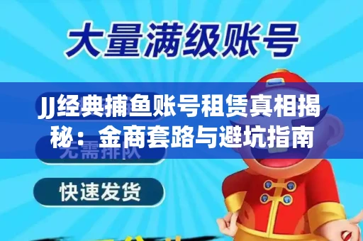 JJ经典捕鱼账号租赁真相揭秘：金商套路与避坑指南