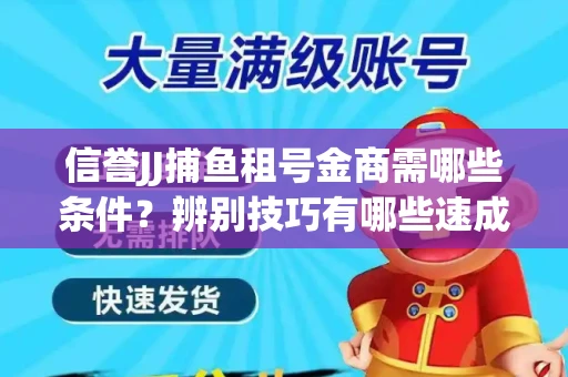 信誉JJ捕鱼租号金商需哪些条件？辨别技巧有哪些速成避坑指南