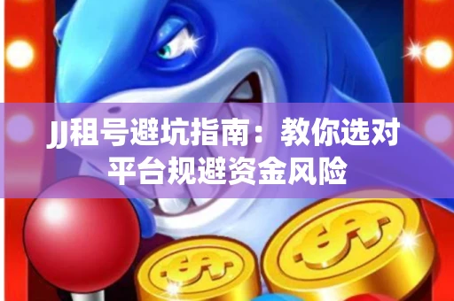 JJ租号避坑指南：教你选对平台规避资金风险