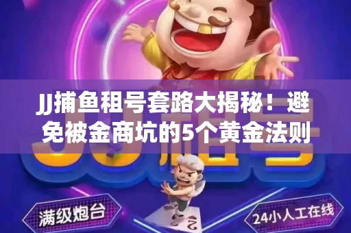 JJ捕鱼租号套路大揭秘！避免被金商坑的5个黄金法则