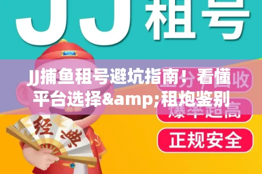 JJ捕鱼租号避坑指南！看懂平台选择&租炮鉴别技巧