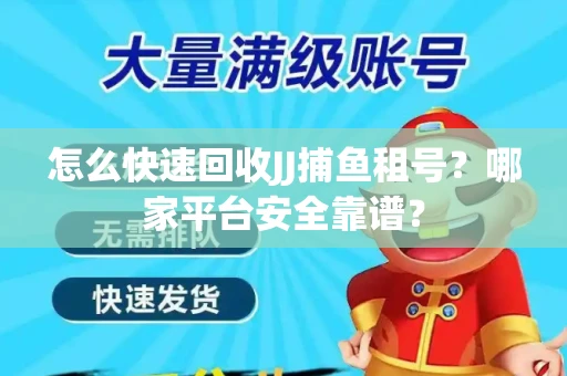 怎么快速回收JJ捕鱼租号？哪家平台安全靠谱？