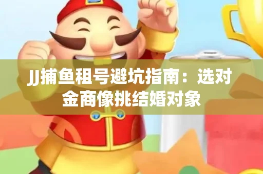 JJ捕鱼租号避坑指南：选对金商像挑结婚对象