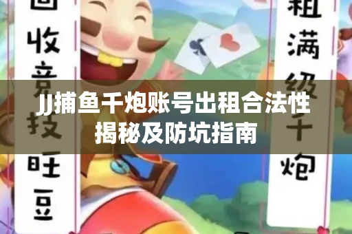 JJ捕鱼千炮账号出租合法性揭秘及防坑指南