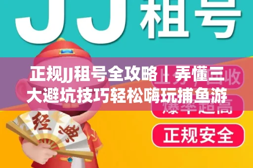正规JJ租号全攻略｜弄懂三大避坑技巧轻松嗨玩捕鱼游戏