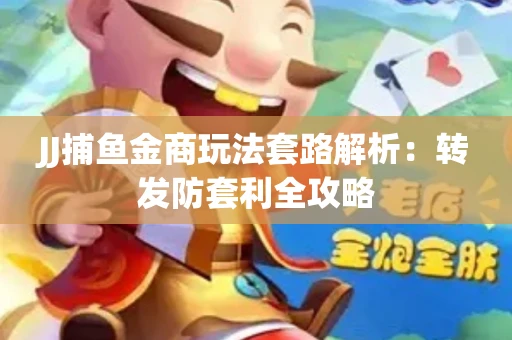 JJ捕鱼金商玩法套路解析：转发防套利全攻略