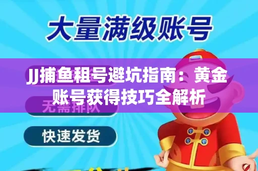 JJ捕鱼租号避坑指南：黄金账号获得技巧全解析
