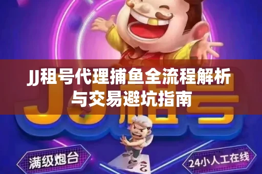 JJ租号代理捕鱼全流程解析与交易避坑指南