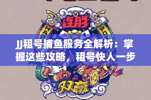 JJ租号捕鱼服务全解析：掌握这些攻略，租号快人一步！