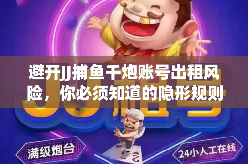 避开JJ捕鱼千炮账号出租风险，你必须知道的隐形规则！
