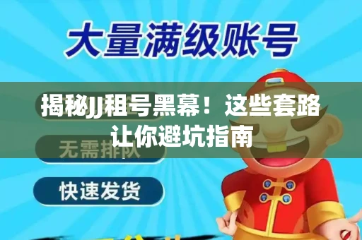 揭秘JJ租号黑幕！这些套路让你避坑指南