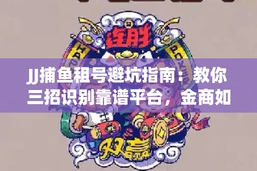 JJ捕鱼租号避坑指南：教你三招识别靠谱平台，金商如何玩转资金安全锁