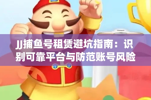 JJ捕鱼号租赁避坑指南：识别可靠平台与防范账号风险