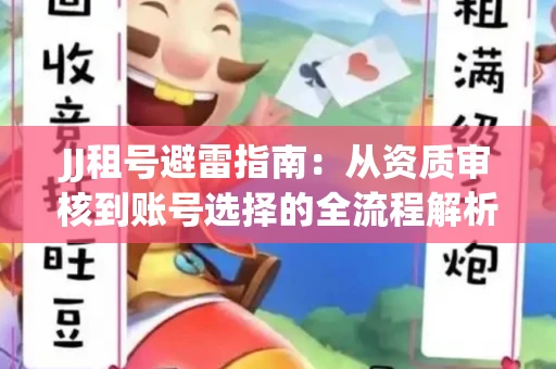 JJ租号避雷指南：从资质审核到账号选择的全流程解析！捕鱼经典账号有何独特差异？