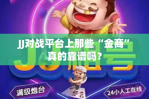 JJ对战平台上那些“金商”真的靠谱吗？