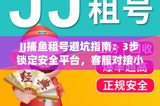 JJ捕鱼租号避坑指南：3步锁定安全平台，客服对接小技巧全公开